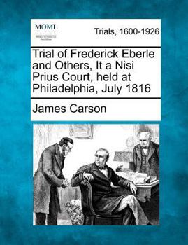 Paperback Trial of Frederick Eberle and Others, It a Nisi Prius Court, Held at Philadelphia, July 1816 Book