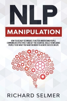 Paperback NLP Manipulation: How to Use NLP Techniques to Better Understand People, Communicate Effectively, and Get the Essential Skills to Influe Book