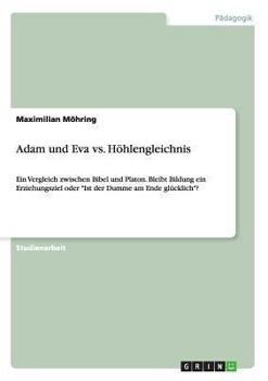 Paperback Adam und Eva vs. Höhlengleichnis: Ein Vergleich zwischen Bibel und Platon. Bleibt Bildung ein Erziehungsziel oder "Ist der Dumme am Ende glücklich"? [German] Book