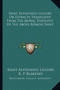 Saint Alphonsus Liguori or Extracts Translated from the Moral Theology of the Above Romish Saint