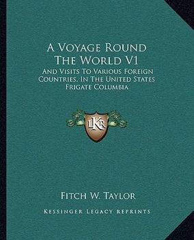 A Voyage Round the World V1: And Visits to Various Foreign Countries, in the United States Frigate Columbia