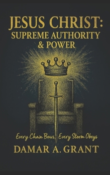 Jesus Christ: Supreme Authority & Power: Every Chain Bows, Every Storm Obeys