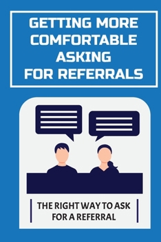 Paperback Getting More Comfortable Asking For Referrals: The Right Way To Ask For A Referral: Ways To Ask For Referrals Book