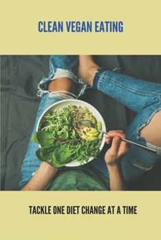 Paperback Clean Vegan Eating: Tackle One Diet Change At A Time: Veganism Lifestyle Book