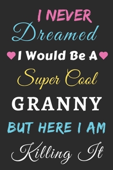 I Never Dreamed I Would Be A Super Cool Granny But Here I am Killing It: lined notebook,gift for mother,grandma