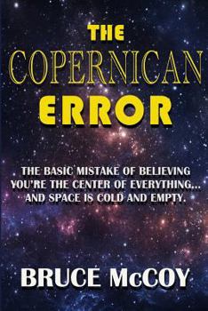 Paperback The Copernican Error: The Basic Mistake of Believing You Are The Center of Everything and Space Is Cold and Empty Book
