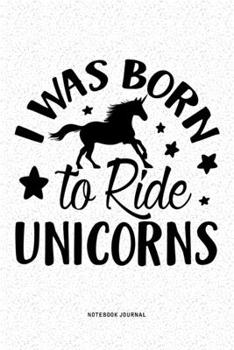 I Was Born To Ride Unicorns: A 6x9 Inch Diary Notebook Journal With A Bold Font Text Slogan On A Matte Cover and 120 Blank Lined Pages Makes A Great Alternative To A Card