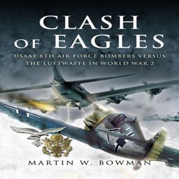 Hardcover Clash of Eagles: Usaaf 8th Air Force Bombers Versus the Luftwaffe in World War 2 Book