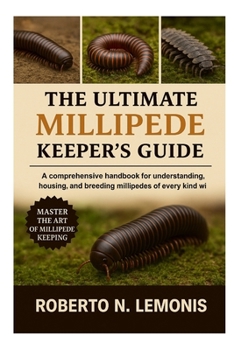 THE ULTIMATE MILLIPEDE KEEPER’S GUIDE: A comprehensive handbook for understanding, housing, and breeding millipedes of every kind worldwide