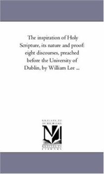 Paperback The inspiration of Holy Scripture, Its Nature and Proof: Eight Discourses, Preached Before the University of Dublin, by William Lee ... Book