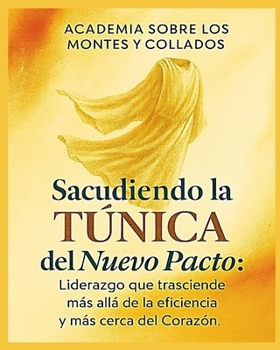 SACUDIENDO LA TÚNICA DEL NUEVO PACTO: Liderazgo que trasciende más allá de la Eficiencia y más cerca del Corazón (Academia Sobre los Montes y Collados) (Spanish Edition)