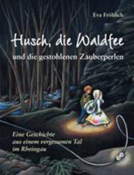 Paperback Husch, die Waldfee und die gestohlenen Zauberperlen: Eine Geschichte aus einem vergessenen Tal im Rheingau [German] Book