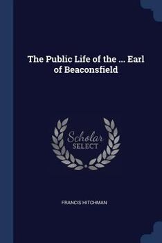 The Public Life of the ... Earl of Beaconsfield