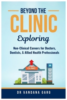 BEYOND THE CLINIC: Exploring Non-Clinical Careers for Doctors, Dentists and Allied Health Professionals: Exploring Non-Clinical Careers for Doctors, Dentists and Allied Health Professionals
