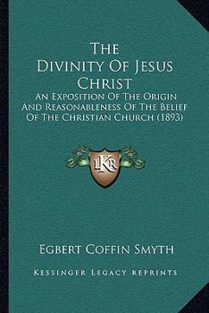 Paperback The Divinity Of Jesus Christ: An Exposition Of The Origin And Reasonableness Of The Belief Of The Christian Church (1893) Book