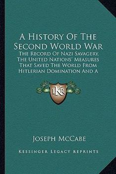 A History Of The Second World War: The Record Of Nazi Savagery, The United Nations' Measures That Saved The World From Hitlerian Domination And A Look At What The Future Holds