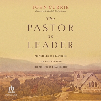 The Pastor as Leader: Principles and Practices of Connecting Preaching and Leadership