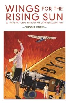 Wings for the Rising Sun : A Transnational History of Japanese Aviation - Book #428 of the Harvard East Asian Monographs