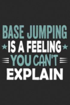 Base Jumping Is A Feeling You Can't Explain: Funny Cool Base Jumper Journal | Notebook | Workbook  Diary | Planner - 6x9 - 120 College Ruled Lined ... For Base Jumping Fans, Instructors, Lovers