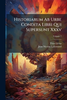 Historiarum Ab Urbe Condita Libri Qui Supersunt Xxxv, Volume 7...