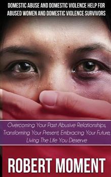 Paperback Domestic Abuse and Domestic Violence Help for Abused Women and Domestic Survivors: Overcoming Your Past Abusive Relationships, Transforming Your Prese Book