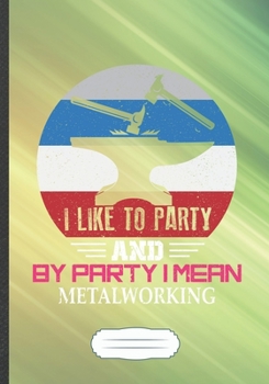 I Like to Party and by Party I Mean Metalworking: Metalworking Blank Lined Notebook/ Journal, Writer Practical Record. Dad Mom Anniversay Gift. ... Fashionable Vintage Look 110 Pages B5