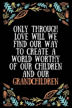 Only through love will we find our way to create a world worthy of our children and our grandchildren: Lined Writing Notebook, Great Grandma Gifts, ... Expecting Grandmothers - 100 Pages Size 6 x 9