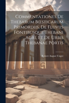 Commentationes De Thebarum Boesticarum Primordiis, De Fluviis Fontibusque Thebani Agri, Et De Urbis Thebanae Portis (French Edition)