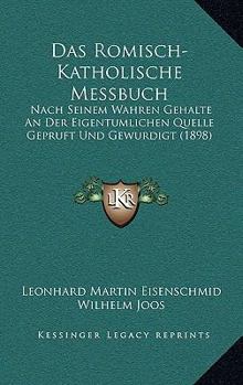 Das Romisch-Katholische Messbuch: Nach Seinem Wahren Gehalte An Der Eigentumlichen Quelle Gepruft Und Gewurdigt (1898)