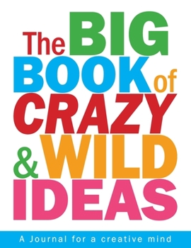 The Big Book of Crazy and Wild Ideas: An journal for a creative mind