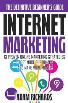 Paperback Internet Marketing: The Definitive Beginner's Guide: 13 Proven Online Marketing Strategies To Get More Customers And Make More Money Book