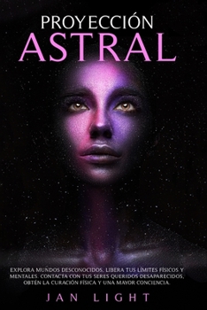 Paperback Proyecci?n Astral: Explora Mundos Desconocidos, Libera Tus L?mites F?sicos Y Mentales. Contacta Con Tus Seres Queridos Desaparecidos, Obt [Spanish] Book