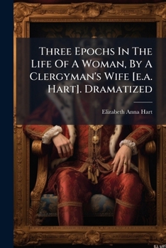 Three Epochs In The Life Of A Woman, By A Clergyman's Wife [e.a. Hart]. Dramatized