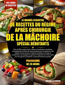 LE MANUEL ESSENTIEL DE RECETTES DU RÉGIME APRÈS CHIRURGIE DE LA MÂCHOIRE SPÉCIAL DÉBUTANTS: Plus de 350 recettes lisses, mixées et équilibrées en ... aidants, afin de soutenir... (French Edition)