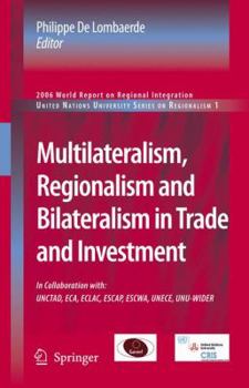 Multilateralism, Regionalism and Bilateralism in Trade and Investment: 2006 World Report on Regional Integration (United Nations University Series on Regionalism)