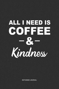 All I Need Is Coffee & Kindness: A 6 x 9 Inch Journal Diary Notebook With A Bold Text Font Slogan On A Matte Cover and 120 Blank Lined Pages