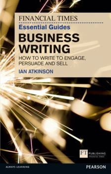 Paperback The Financial Times Essential Guide to Business Writing: How to Write to Engage, Persuade and Sell Book