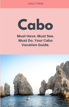 Cabo: Must Have. Must See. Must Do. Your Cabo Vacation Guide.