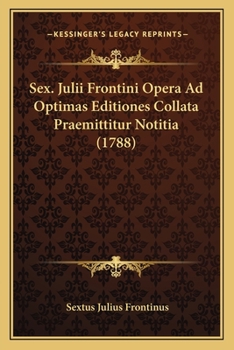 Paperback Sex. Julii Frontini Opera Ad Optimas Editiones Collata Praemittitur Notitia (1788) [Latin] Book