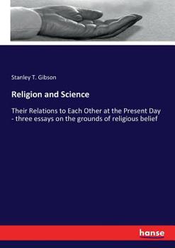 Religion and Science, Their Relations to Each Other at the Present Day: Three Essays On the Grounds of Religious Belief