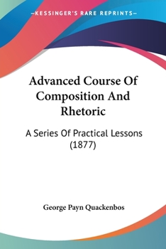 Paperback Advanced Course Of Composition And Rhetoric: A Series Of Practical Lessons (1877) Book