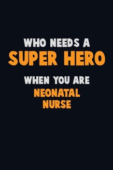Who Need A SUPER HERO, When You Are neonatal nurse: 6X9 Career  Pride 120 pages Writing Notebooks