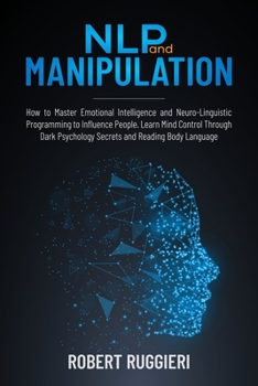 Paperback NLP and Manipulation: How to Master Emotional Intelligence and Neuro-Linguistic Programming to Influence People. Learn Mind Control Through Book