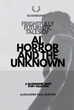 Frightfully Futuristic Tales of AI, Horror, and the Unknown: A Silverbourne Short Story Collection (Silverbourne British Gay Romance)