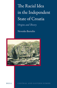 The Racial Idea in the Independent State of Croatia: Origins and Theory - Book #4 of the Central and Eastern Europe