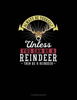 Paperback Always Be Yourself Unless You Can Be A Reindeer Then Be A Reindeer: Checkbook Register Book