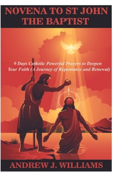 NOVENA TO ST JOHN THE BAPTIST: 9 Days Catholic Powerful Prayers to Deepen Your Faith (A Journey of Repentance and Renewal)
