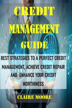 Paperback Credit Management Guide: Best Strategies to a Perfect Credit Management, Achieve Credit Repair and Enhance Your Credit Worthiness Book