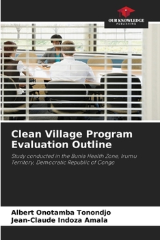 Clean Village Program Evaluation Outline: Study conducted in the Bunia Health Zone, Irumu Territory, Democratic Republic of Congo
