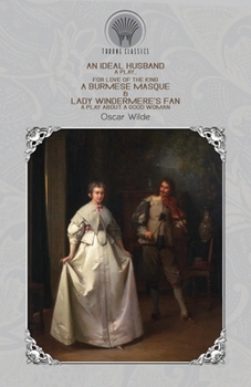 An Ideal Husband: A Play, For Love of the King: A Burmese Masque & Lady Windermere's Fan: A Play About a Good Woman